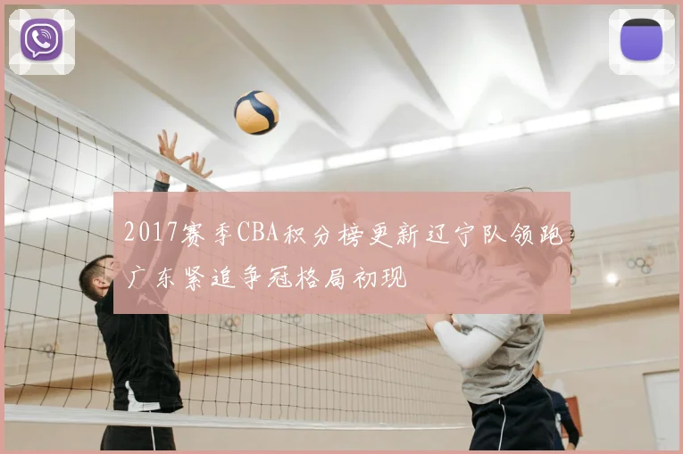 2017赛季CBA积分榜更新辽宁队领跑广东紧追争冠格局初现