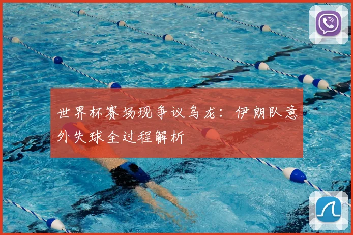 世界杯赛场现争议乌龙:伊朗队意外失球全过程解析