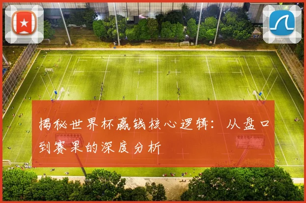 揭秘世界杯赢钱核心逻辑：从盘口到赛果的深度分析