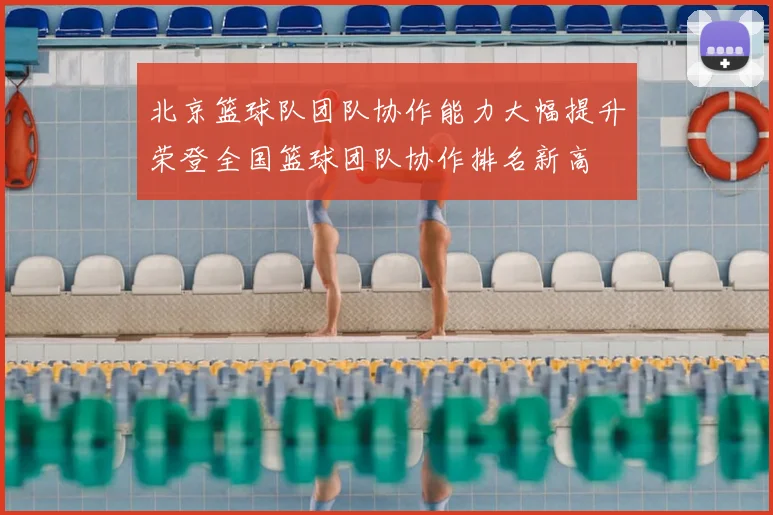 北京篮球队团队协作能力大幅提升荣登全国篮球团队协作排名新高