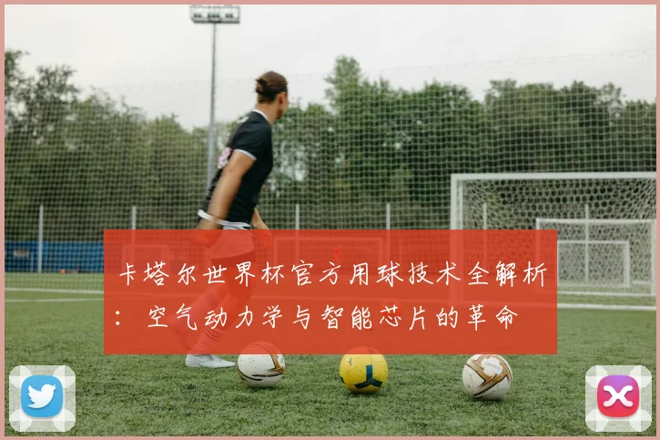 卡塔尔世界杯官方用球技术全解析:空气动力学与智能芯片的革命