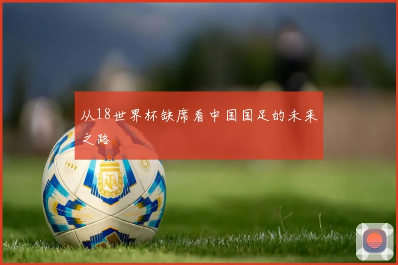 从18世界杯缺席看中国国足的未来之路
