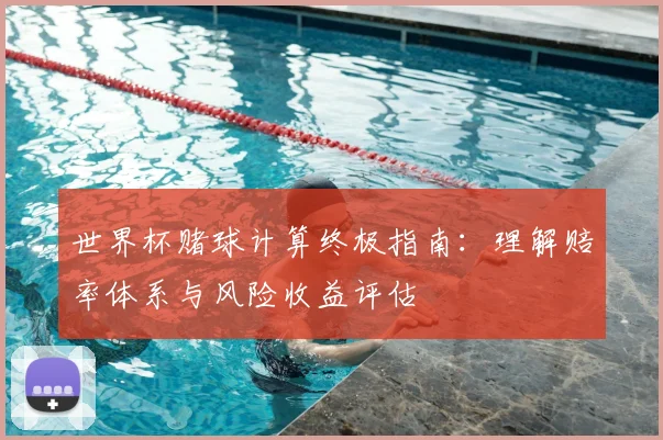 世界杯赌球计算终极指南:理解赔率体系与风险收益评估