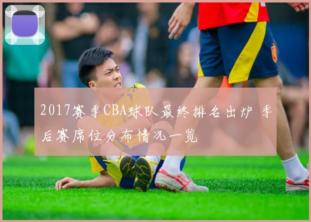 2017赛季CBA球队最终排名出炉 季后赛席位分布情况一览