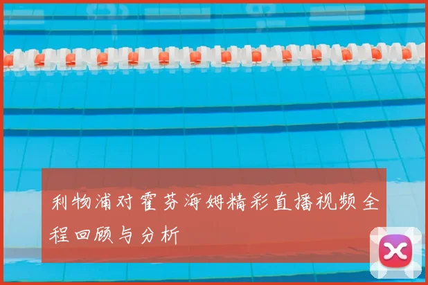 利物浦对霍芬海姆精彩直播视频全程回顾与分析