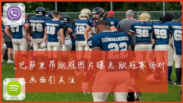 巴萨里昂欧冠图片曝光 欧冠赛场对决画面引关注