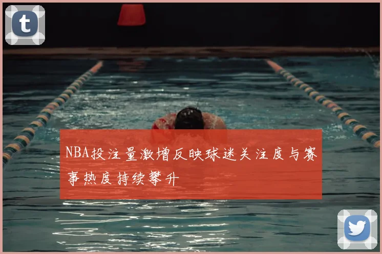 NBA投注量激增反映球迷关注度与赛事热度持续攀升