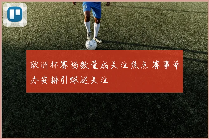 欧洲杯赛场数量成关注焦点 赛事举办安排引球迷关注