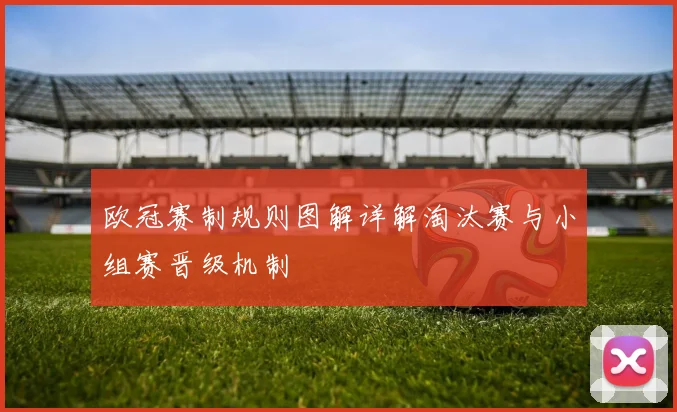 欧冠赛制规则图解详解淘汰赛与小组赛晋级机制