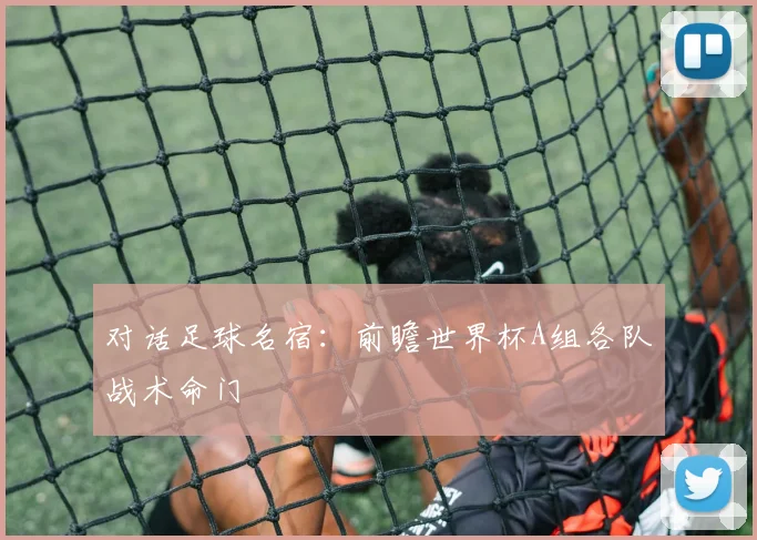 对话足球名宿:前瞻世界杯A组各队战术命门