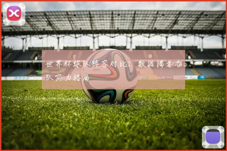 世界杯球队阵容对比：数据揭示各队实力格局