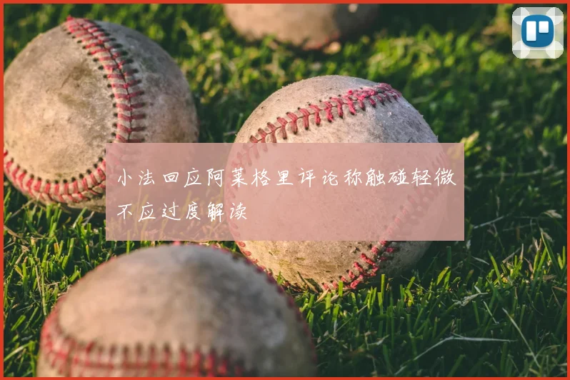 小法回应阿莱格里评论称触碰轻微不应过度解读