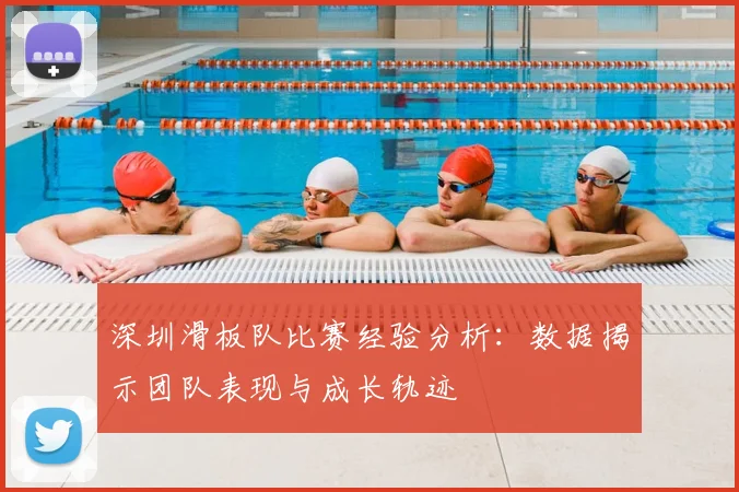 深圳滑板队比赛经验分析:数据揭示团队表现与成长轨迹