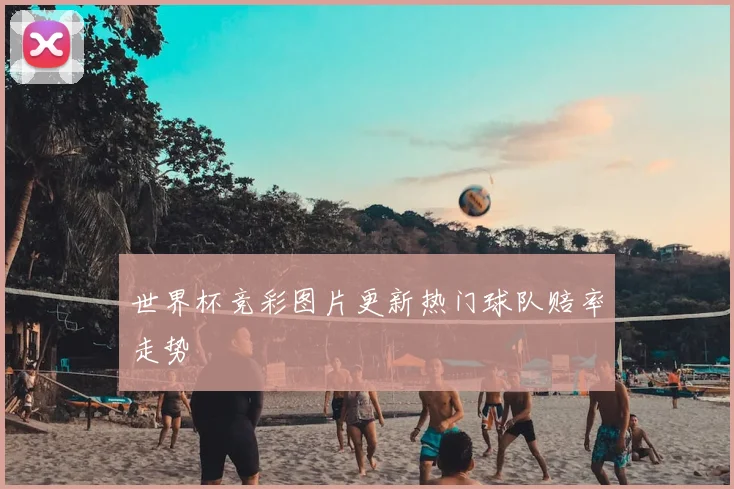 世界杯竞彩图片更新热门球队赔率走势