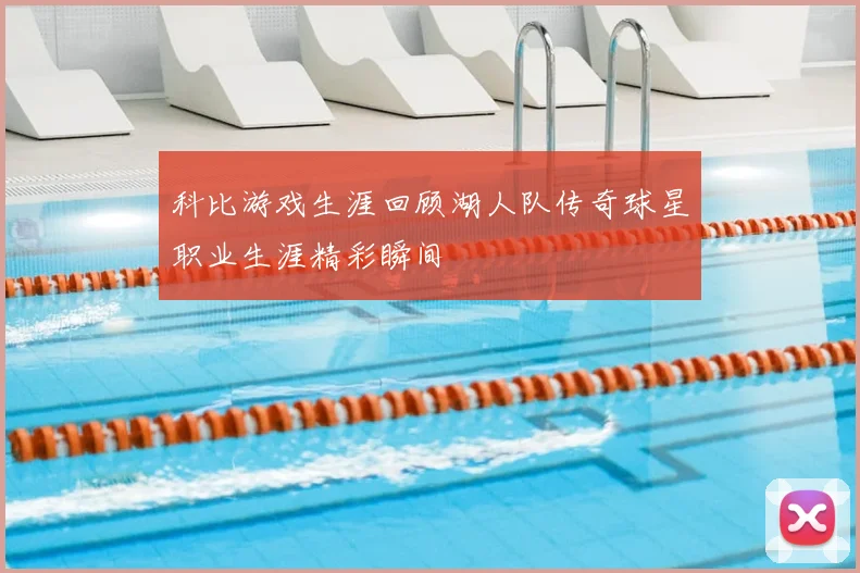 科比游戏生涯回顾湖人队传奇球星职业生涯精彩瞬间
