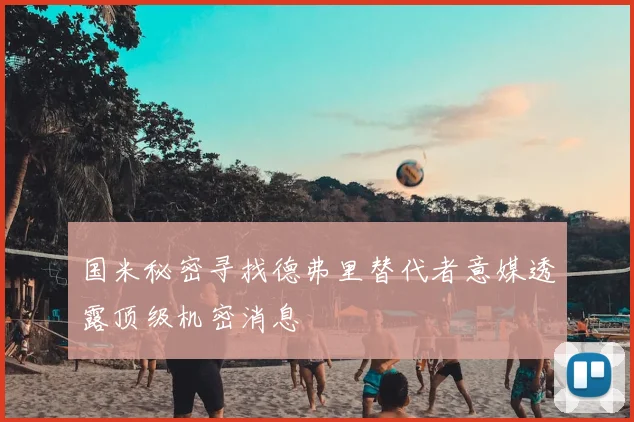 国米秘密寻找德弗里替代者意媒透露顶级机密消息