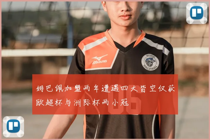 姆巴佩加盟两年遭遇四大皆空仅获欧超杯与洲际杯两小冠