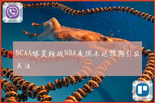 NCAA球星转战NBA表现未达预期引发关注