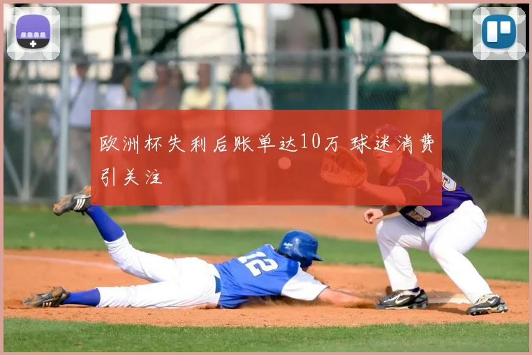 欧洲杯失利后账单达10万 球迷消费引关注