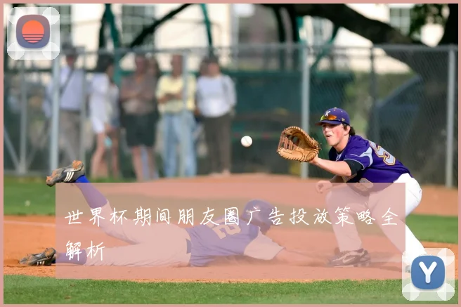 世界杯期间朋友圈广告投放策略全解析