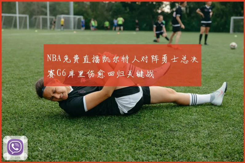 NBA免费直播凯尔特人对阵勇士总决赛G6库里伤愈回归关键战
