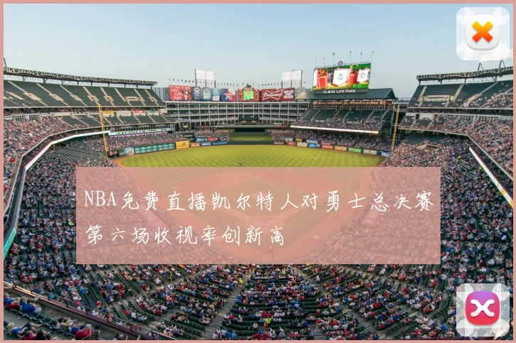 NBA免费直播凯尔特人对勇士总决赛第六场收视率创新高