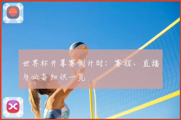 世界杯开幕赛倒计时:赛程、直播与必备知识一览