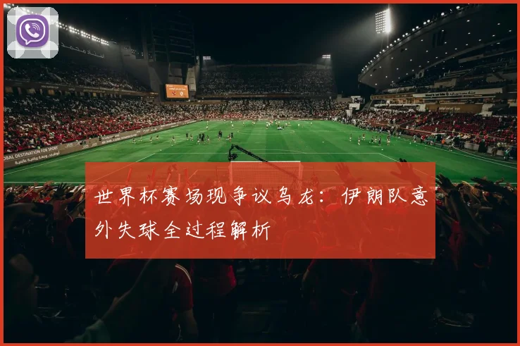 世界杯赛场现争议乌龙：伊朗队意外失球全过程解析