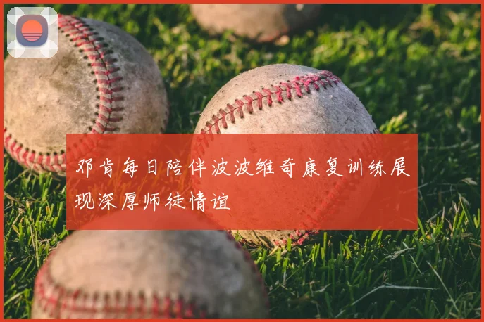邓肯每日陪伴波波维奇康复训练展现深厚师徒情谊