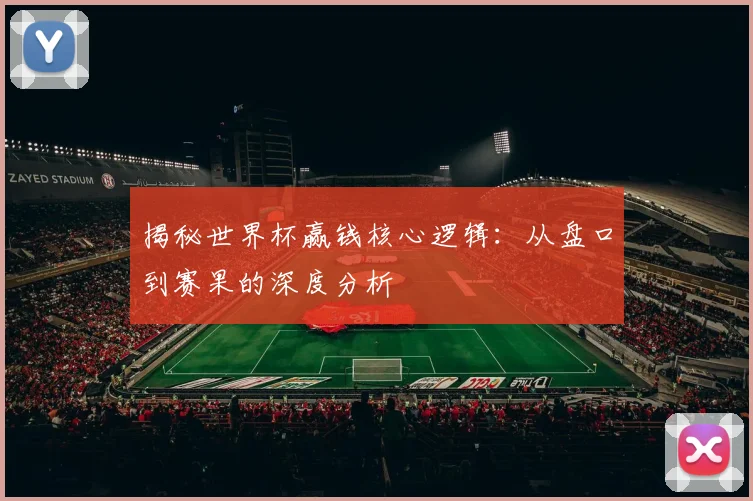 揭秘世界杯赢钱核心逻辑：从盘口到赛果的深度分析