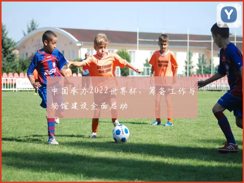 中国承办2022世界杯，筹备工作与场馆建设全面启动