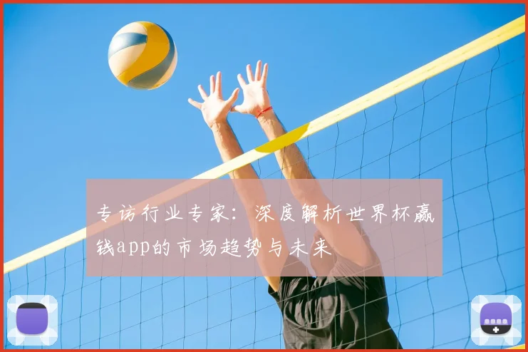 专访行业专家:深度解析世界杯赢钱app的市场趋势与未来