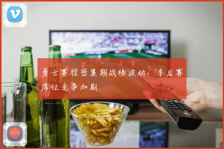 勇士赛程密集期战绩波动,季后赛席位竞争加剧