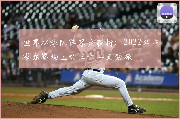 世界杯球队阵容全解析：2022年卡塔尔赛场上的三十二支劲旅