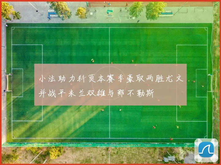 小法助力科莫本赛季豪取两胜尤文并战平米兰双雄与那不勒斯