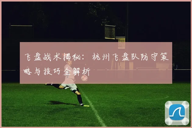 飞盘战术揭秘:杭州飞盘队防守策略与技巧全解析