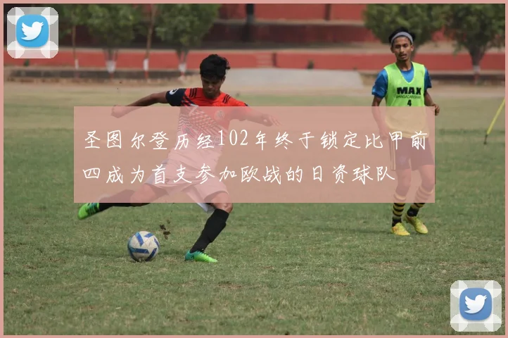 圣图尔登历经102年终于锁定比甲前四成为首支参加欧战的日资球队