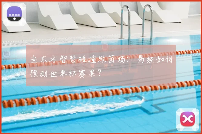 当东方智慧碰撞绿茵场：易经如何预测世界杯赛果？