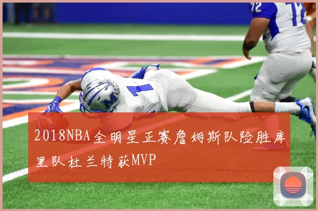 2018NBA全明星正赛詹姆斯队险胜库里队杜兰特获MVP