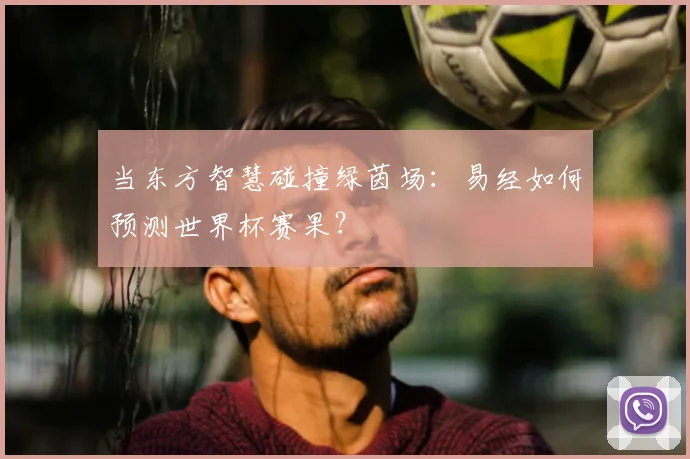 当东方智慧碰撞绿茵场：易经如何预测世界杯赛果？