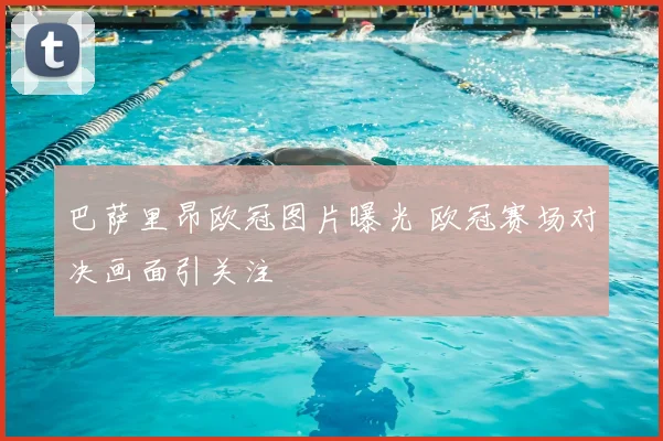 巴萨里昂欧冠图片曝光 欧冠赛场对决画面引关注