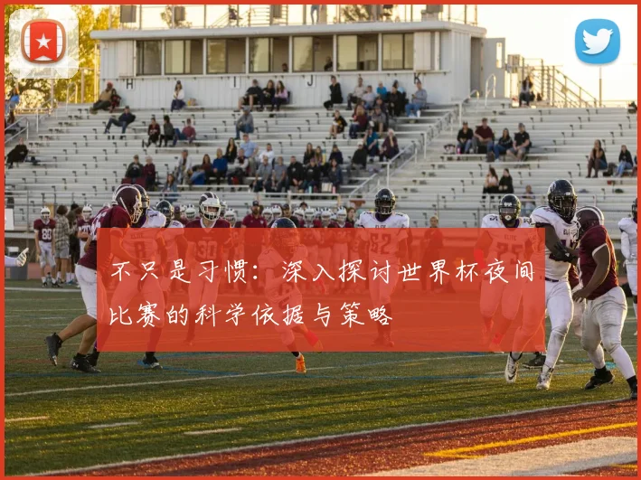 不只是习惯：深入探讨世界杯夜间比赛的科学依据与策略