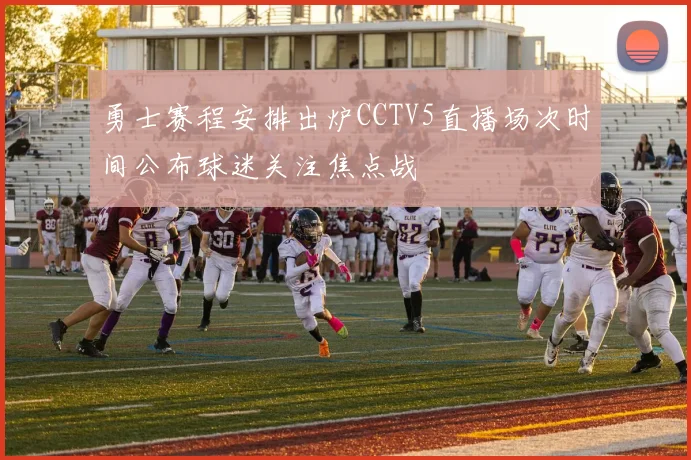勇士赛程安排出炉CCTV5直播场次时间公布球迷关注焦点战