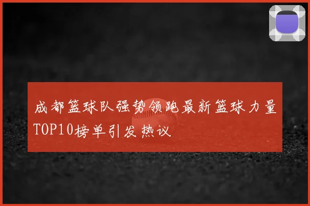 成都篮球队强势领跑最新篮球力量TOP10榜单引发热议