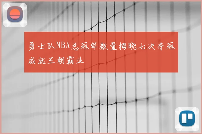 勇士队NBA总冠军数量揭晓七次夺冠成就王朝霸业