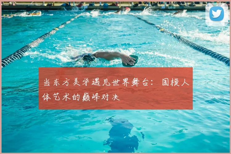 当东方美学遇见世界舞台：国模人体艺术的巅峰对决