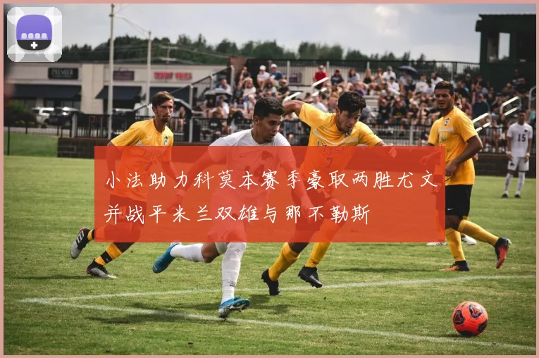 小法助力科莫本赛季豪取两胜尤文并战平米兰双雄与那不勒斯