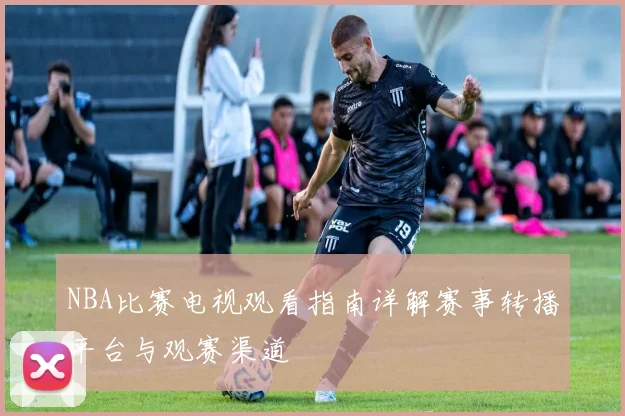 NBA比赛电视观看指南详解赛事转播平台与观赛渠道