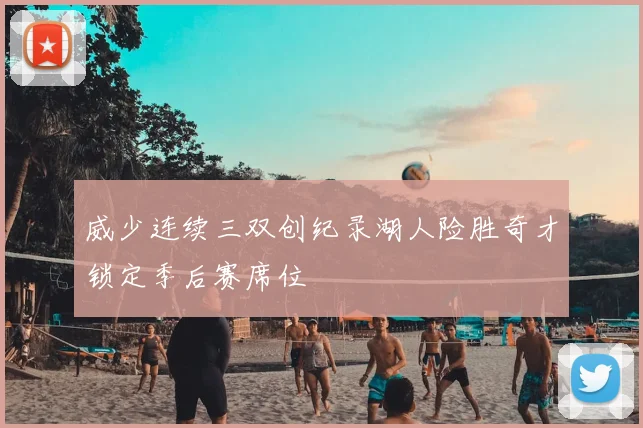 威少连续三双创纪录湖人险胜奇才锁定季后赛席位