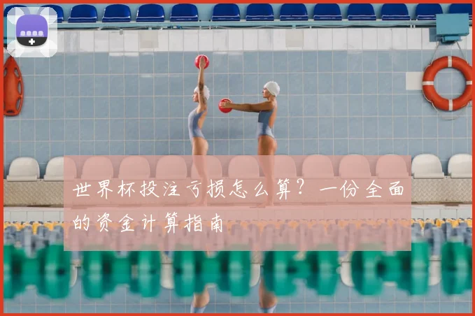 世界杯投注亏损怎么算？一份全面的资金计算指南